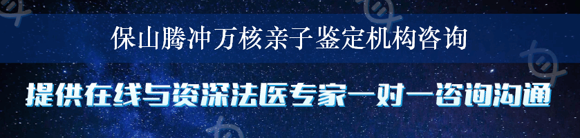 保山腾冲万核亲子鉴定机构咨询